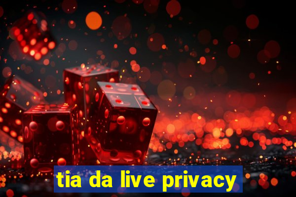 tia da live privacy