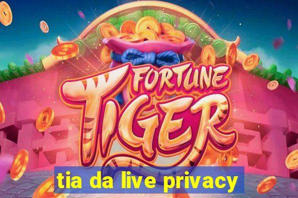 tia da live privacy