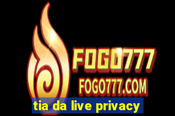 tia da live privacy