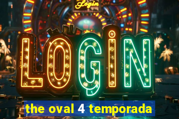 the oval 4 temporada