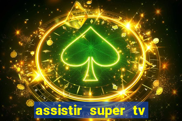 assistir super tv ao vivo