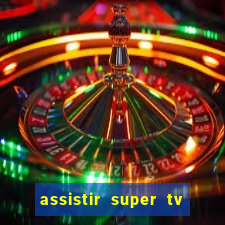 assistir super tv ao vivo