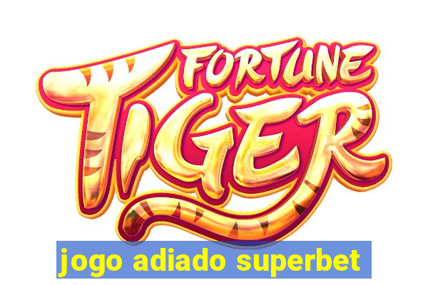 jogo adiado superbet