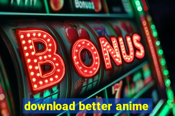 download better anime