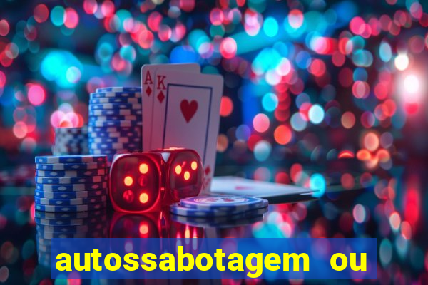 autossabotagem ou auto sabotagem