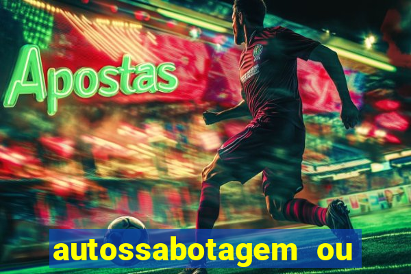 autossabotagem ou auto sabotagem