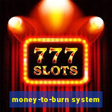 money-to-burn system