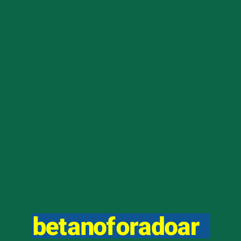 betanoforadoar