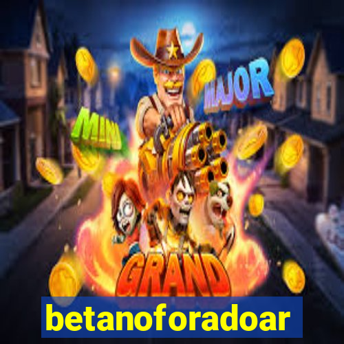 betanoforadoar