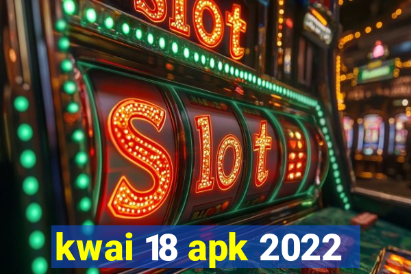 kwai 18 apk 2022