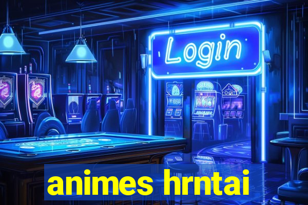 animes hrntai