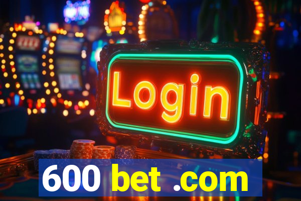 600 bet .com