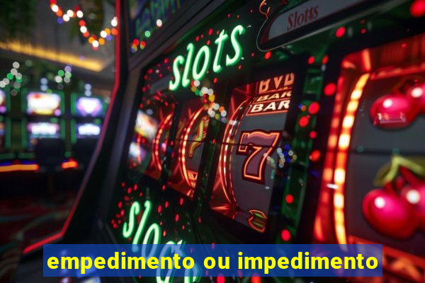 empedimento ou impedimento