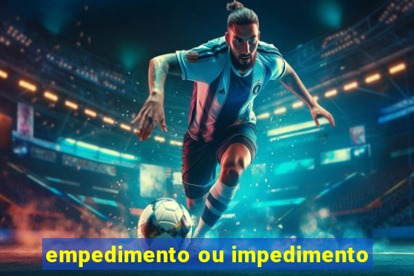 empedimento ou impedimento