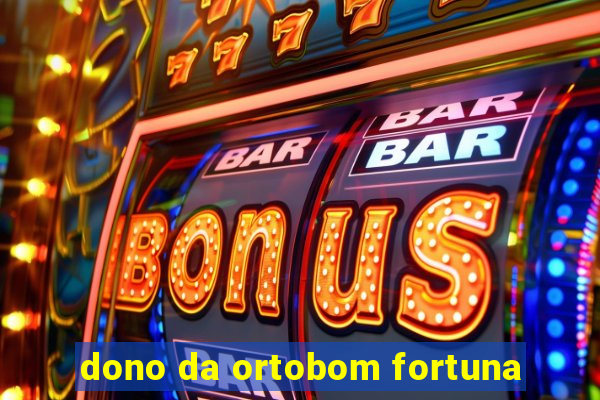 dono da ortobom fortuna