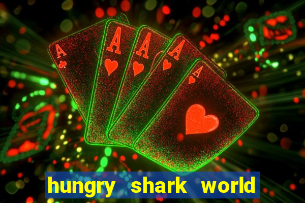 hungry shark world dinheiro infinito ios