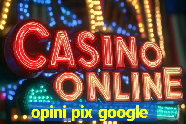 opini pix google